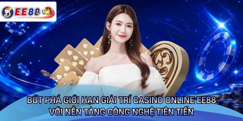 Bứt phá giới hạn giải trí casino online EE88 với nền tảng công nghệ tiên tiến