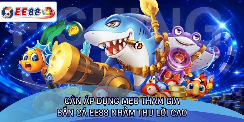 Cần áp dụng mẹo tham gia bắn cá EE88 nhằm thu lời cao