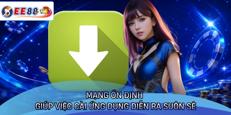 Mạng ổn định giúp việc cài ứng dụng diễn ra suôn sẻ